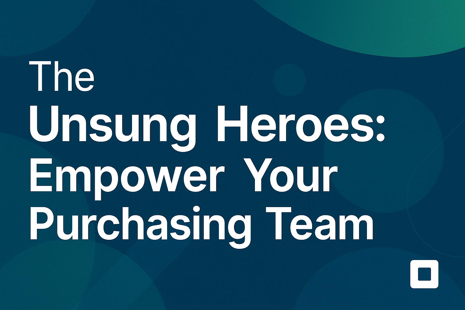 The Unsung Heroes: Why Your Purchasing Team is the Heart of Your Company (and How to Empower Them)